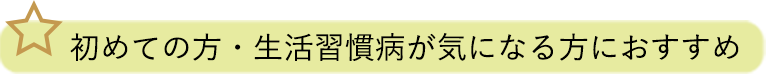 初めての方・生活習慣病が気になる方におすすめ